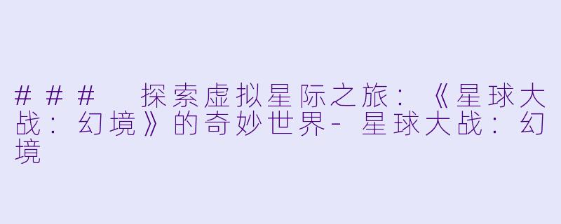 ### 探索虚拟星际之旅：《星球大战：幻境》的奇妙世界-星球大战：幻境