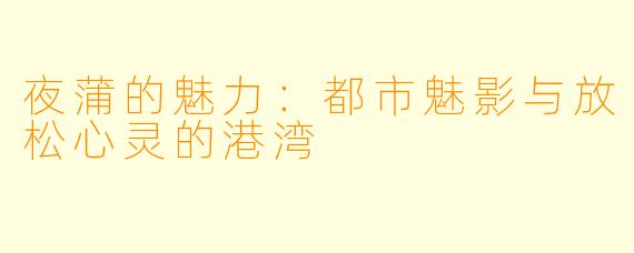 夜蒲的魅力:都市魅影与放松心灵的港湾