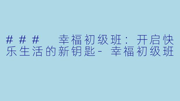 ### 幸福初级班：开启快乐生活的新钥匙-幸福初级班