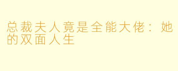 总裁夫人竟是全能大佬：她的双面人生