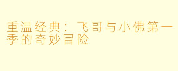 重温经典：飞哥与小佛第一季的奇妙冒险