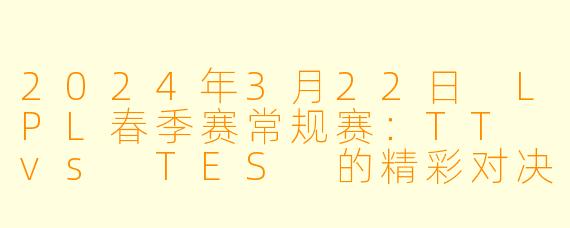 2024年3月22日 LPL春季赛常规赛:TT vs TES 的精彩对决