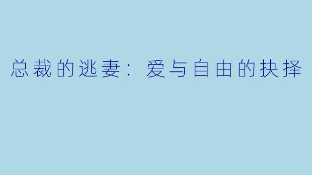 总裁的逃妻：爱与自由的抉择