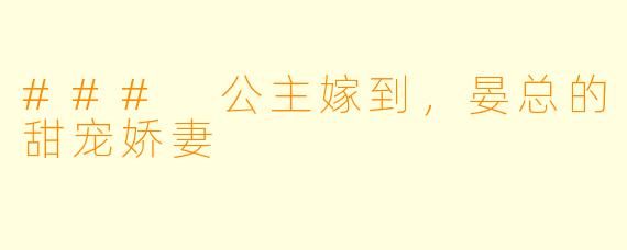### 公主嫁到，晏总的甜宠娇妻