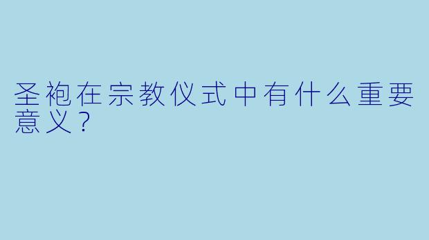 圣袍在宗教仪式中有什么重要意义？