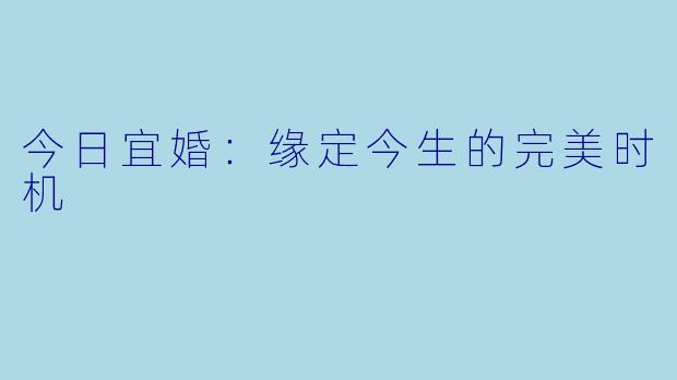 今日宜婚：缘定今生的完美时机