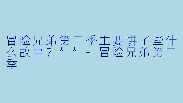 冒险兄弟第二季主要讲了些什么故事?**