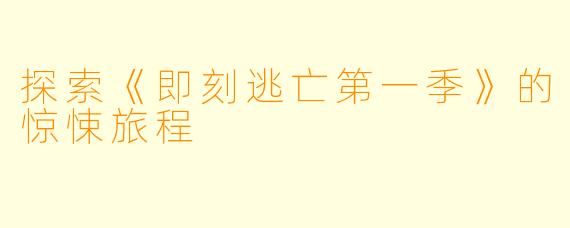 探索《即刻逃亡第一季》的惊悚旅程