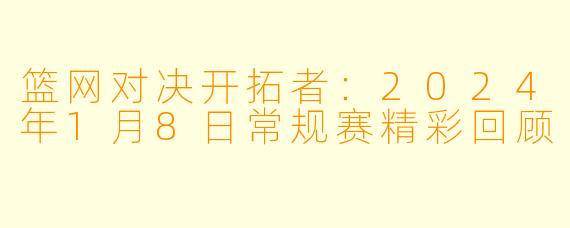 篮网对决开拓者：2024年1月8日常规赛精彩回顾