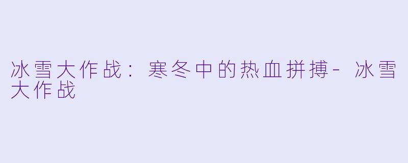 冰雪大作战:寒冬中的热血拼搏