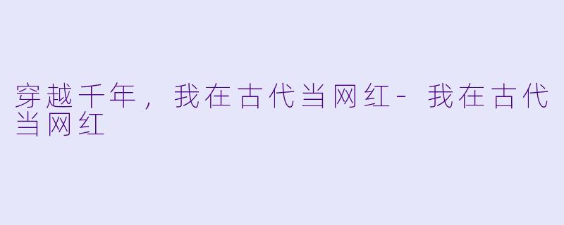 穿越千年，我在古代当网红-我在古代当网红