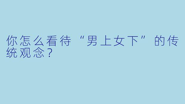 你怎么看待“男上女下”的传统观念？