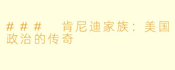 ### 肯尼迪家族:美国政治的传奇
