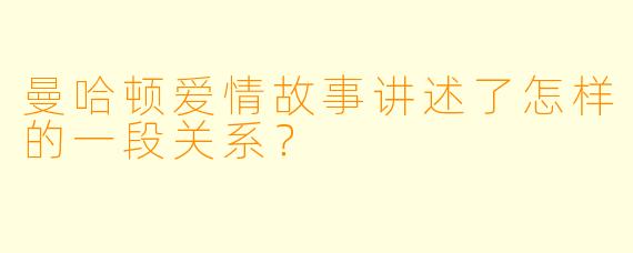 曼哈顿爱情故事讲述了怎样的一段关系？
