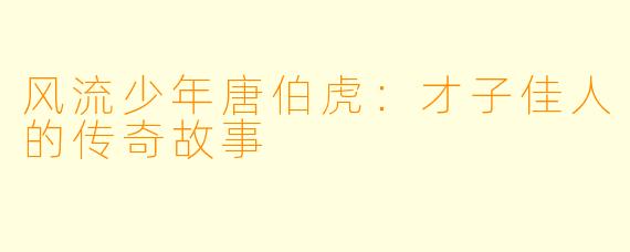 风流少年唐伯虎：才子佳人的传奇故事