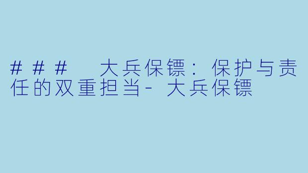 ### 大兵保镖：保护与责任的双重担当-大兵保镖