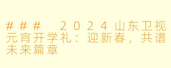 ### 2024山东卫视元宵开学礼：迎新春，共谱未来篇章