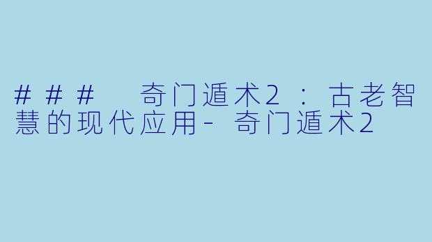 ### 奇门遁术2：古老智慧的现代应用-奇门遁术2