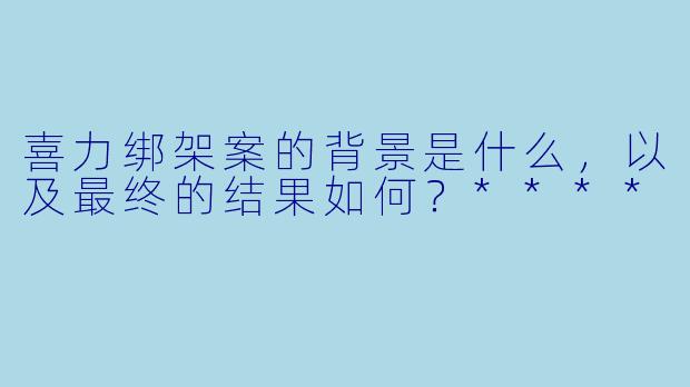 喜力绑架案的背景是什么,以及最终的结果如何?****