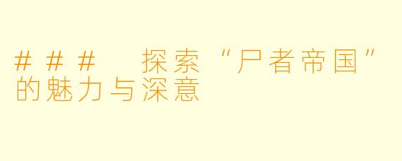 ### 探索“尸者帝国”的魅力与深意