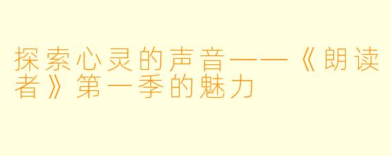 探索心灵的声音——《朗读者》第一季的魅力