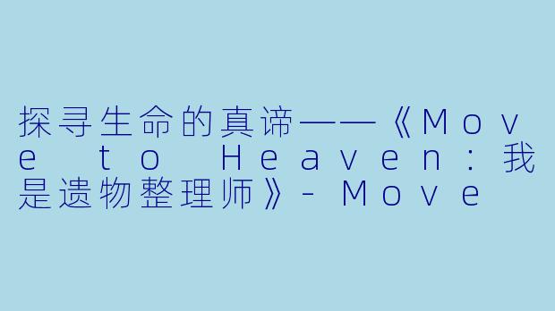 探寻生命的真谛——《Move to Heaven：我是遗物整理师》-Move to Heaven：我是遗物整理师