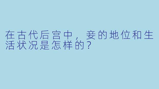 在古代后宫中,妾的地位和生活状况是怎样的?