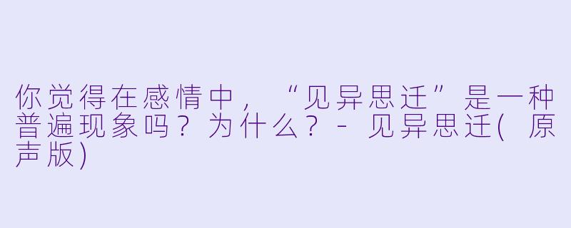 你觉得在感情中，“见异思迁”是一种普遍现象吗？为什么？