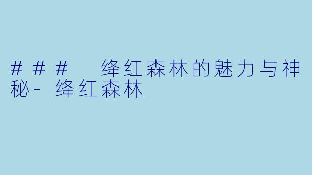 ### 绛红森林的魅力与神秘