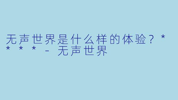 无声世界是什么样的体验?****