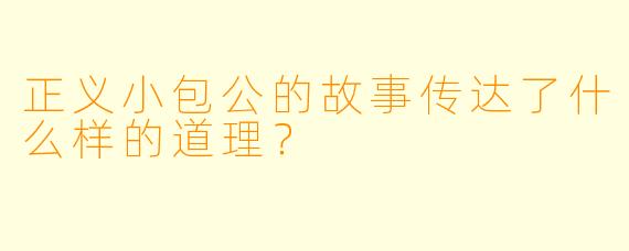 正义小包公的故事传达了什么样的道理？