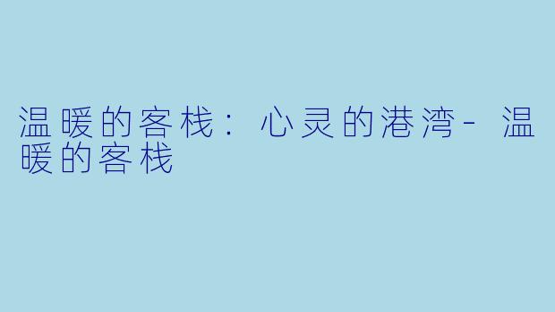 温暖的客栈：心灵的港湾-温暖的客栈