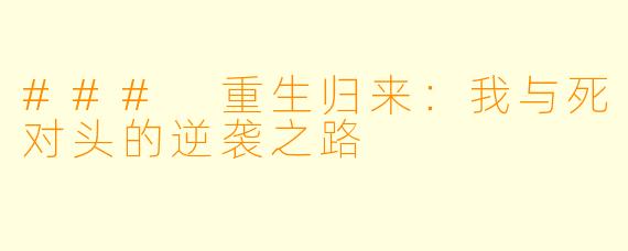 ### 重生归来：我与死对头的逆袭之路