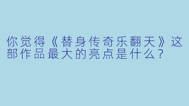 你觉得《替身传奇乐翻天》这部作品最大的亮点是什么？