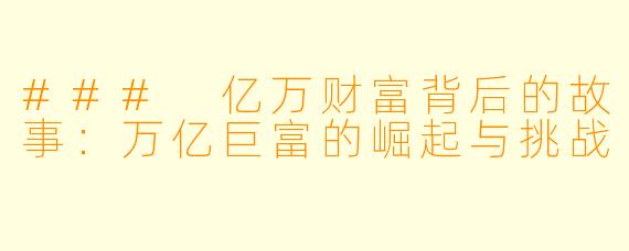 ### 亿万财富背后的故事：万亿巨富的崛起与挑战