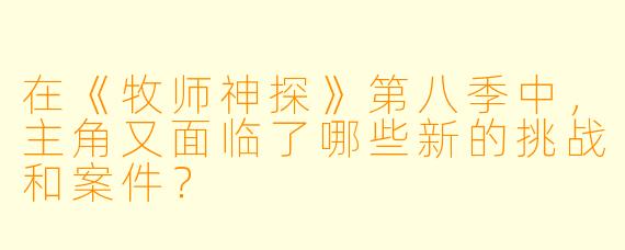 在《牧师神探》第八季中,主角又面临了哪些新的挑战和案件?