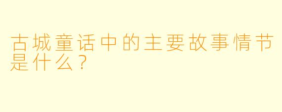古城童话中的主要故事情节是什么？