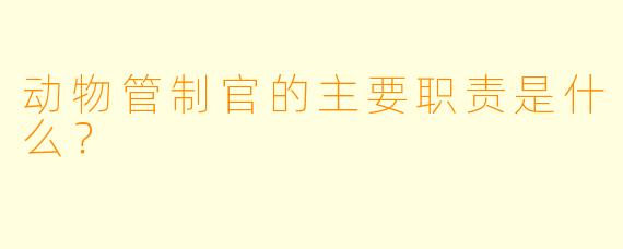 动物管制官的主要职责是什么？
