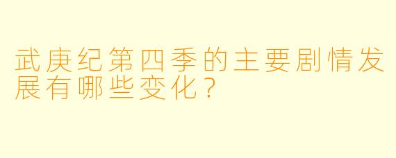 武庚纪第四季的主要剧情发展有哪些变化？  