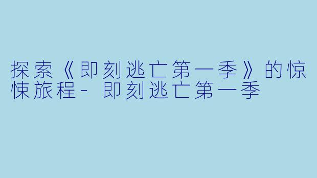 探索《即刻逃亡第一季》的惊悚旅程-即刻逃亡第一季
