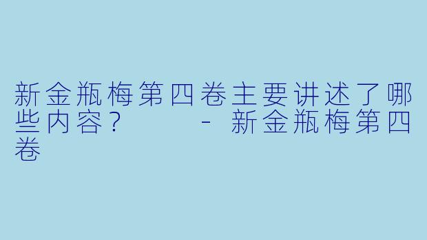 新金瓶梅第四卷主要讲述了哪些内容?
