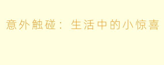 意外触碰：生活中的小惊喜