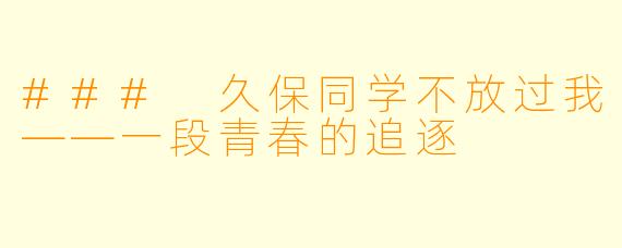 ### 久保同学不放过我——一段青春的追逐