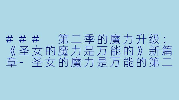 ### 第二季的魔力升级：《圣女的魔力是万能的》新篇章-圣女的魔力是万能的第二季