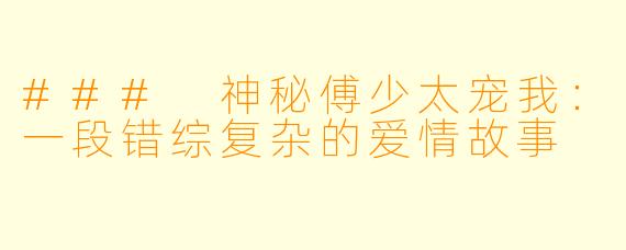### 神秘傅少太宠我：一段错综复杂的爱情故事
