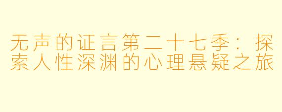 无声的证言第二十七季：探索人性深渊的心理悬疑之旅