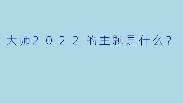 大师2022的主题是什么？