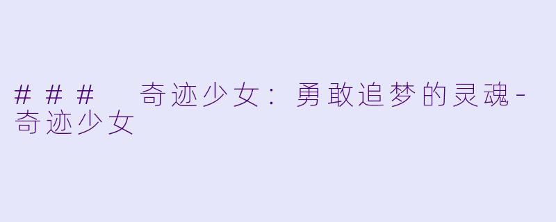 ### 奇迹少女:勇敢追梦的灵魂