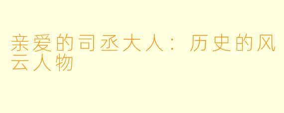 亲爱的司丞大人：历史的风云人物