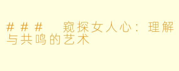 ### 窥探女人心：理解与共鸣的艺术